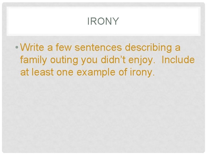 IRONY • Write a few sentences describing a family outing you didn’t enjoy. Include