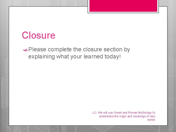 Closure Please complete the closure section by explaining what your learned today! LO: We