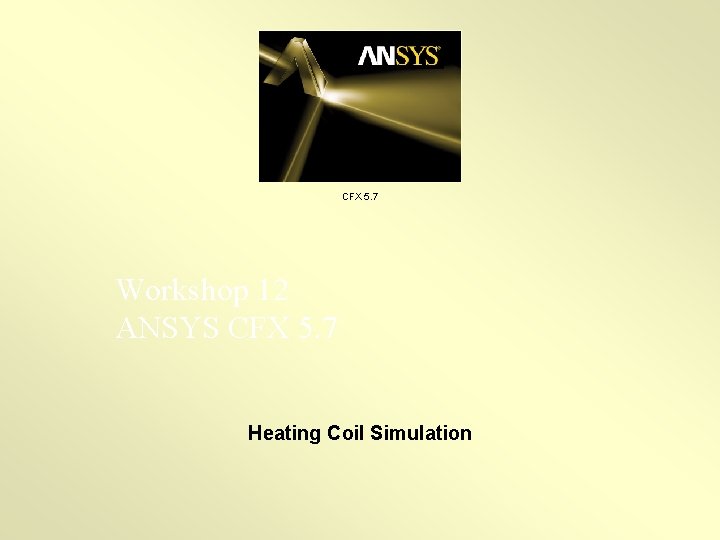 CFX 5. 7 Workshop 12 ANSYS CFX 5. 7 Heating Coil Simulation 