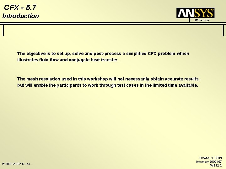 CFX - 5. 7 Introduction Workshop The objective is to set up, solve and