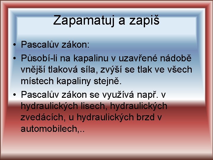Zapamatuj a zapiš • Pascalův zákon: • Působí-li na kapalinu v uzavřené nádobě vnější Zapamatuj a zapiš • Pascalův zákon: • Působí-li na kapalinu v uzavřené nádobě vnější