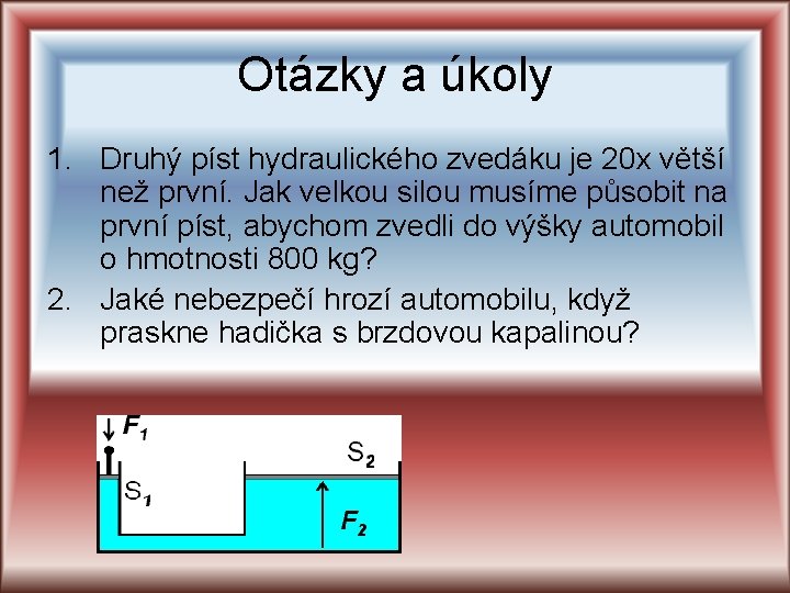 Otázky a úkoly 1. Druhý píst hydraulického zvedáku je 20 x větší než první. Otázky a úkoly 1. Druhý píst hydraulického zvedáku je 20 x větší než první.