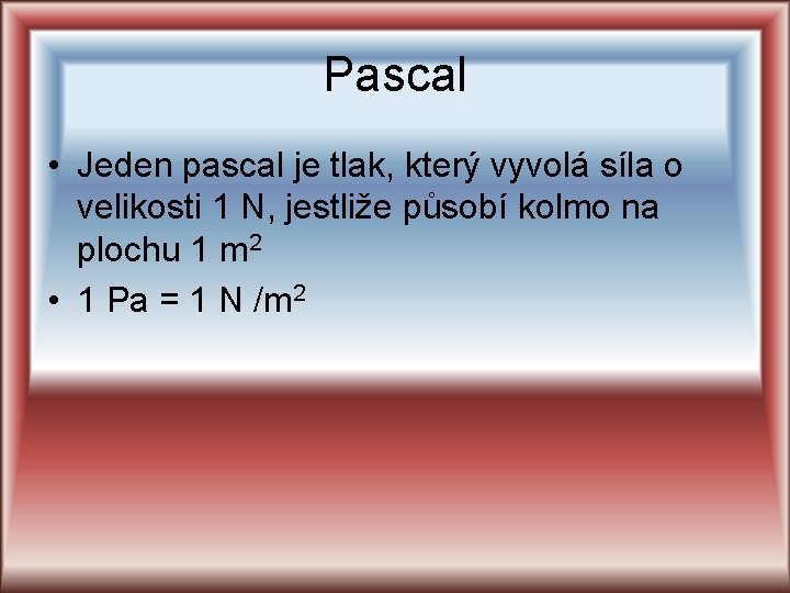 Pascal • Jeden pascal je tlak, který vyvolá síla o velikosti 1 N, jestliže Pascal • Jeden pascal je tlak, který vyvolá síla o velikosti 1 N, jestliže