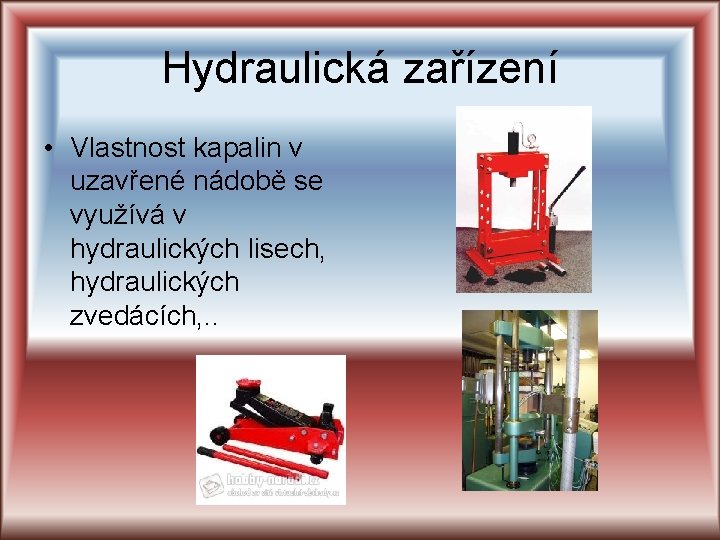 Hydraulická zařízení • Vlastnost kapalin v uzavřené nádobě se využívá v hydraulických lisech, hydraulických Hydraulická zařízení • Vlastnost kapalin v uzavřené nádobě se využívá v hydraulických lisech, hydraulických