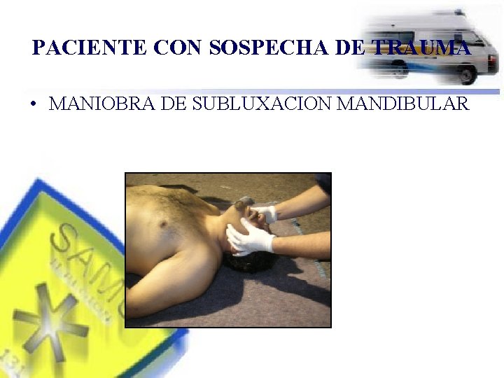 PACIENTE CON SOSPECHA DE TRAUMA • MANIOBRA DE SUBLUXACION MANDIBULAR 