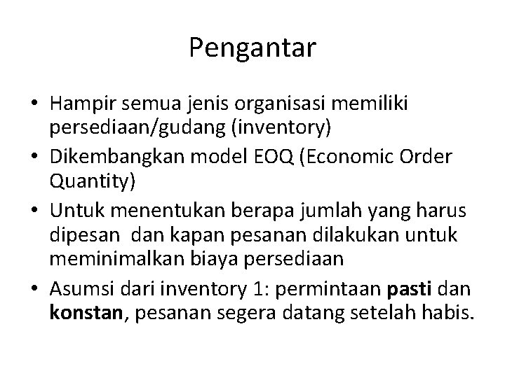 Pengantar • Hampir semua jenis organisasi memiliki persediaan/gudang (inventory) • Dikembangkan model EOQ (Economic