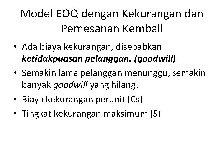 Model EOQ dengan Kekurangan dan Pemesanan Kembali • Ada biaya kekurangan, disebabkan ketidakpuasan pelanggan.