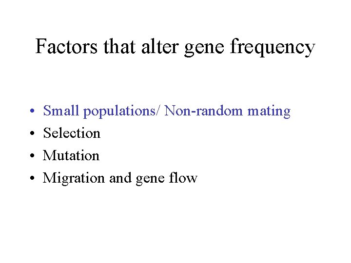 Factors that alter gene frequency • • Small populations/ Non-random mating Selection Mutation Migration