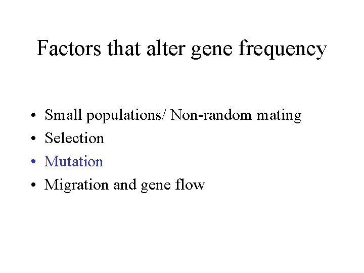 Factors that alter gene frequency • • Small populations/ Non-random mating Selection Mutation Migration