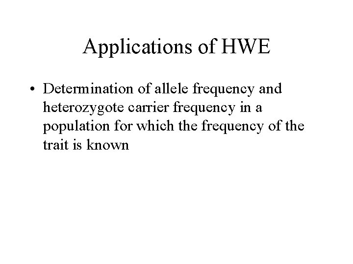 Applications of HWE • Determination of allele frequency and heterozygote carrier frequency in a