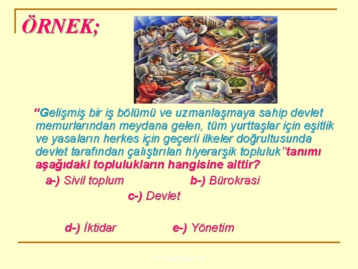 ÖRNEK; ‘‘Gelişmiş bir iş bölümü ve uzmanlaşmaya sahip devlet memurlarından meydana gelen, tüm yurttaşlar