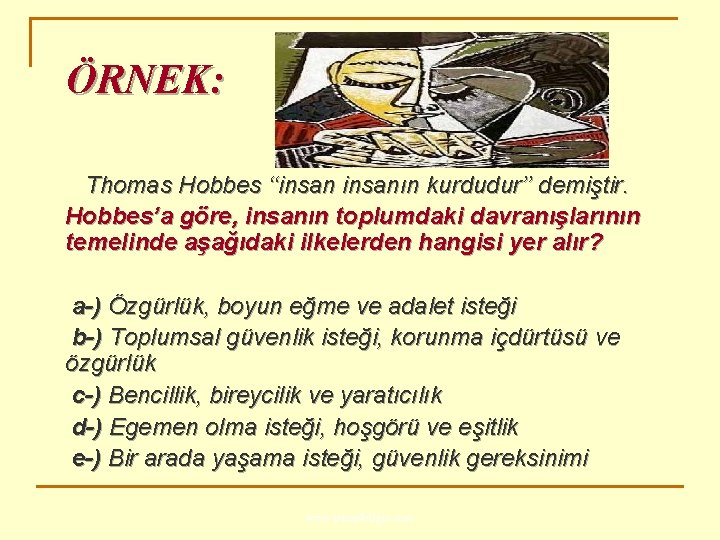 ÖRNEK: Thomas Hobbes ‘‘insanın kurdudur’’ demiştir. Hobbes’a göre, insanın toplumdaki davranışlarının temelinde aşağıdaki ilkelerden