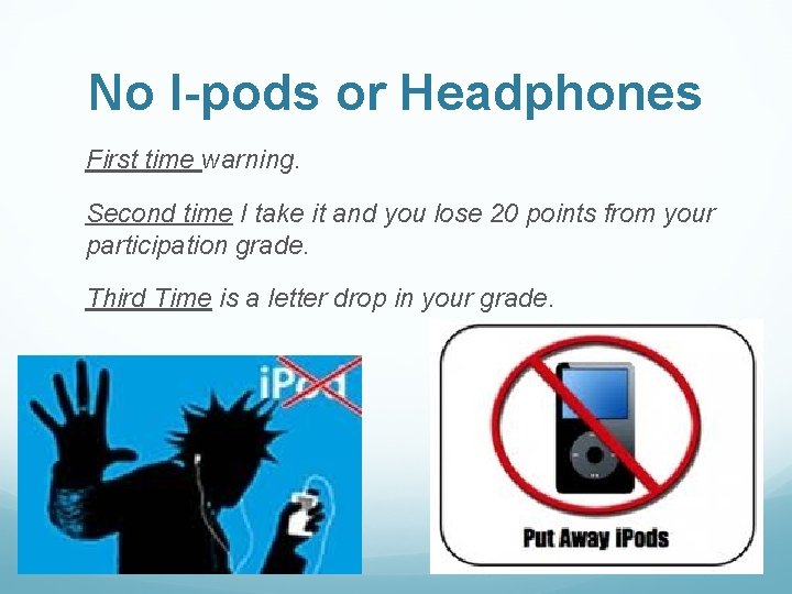 No I-pods or Headphones First time warning. Second time I take it and you