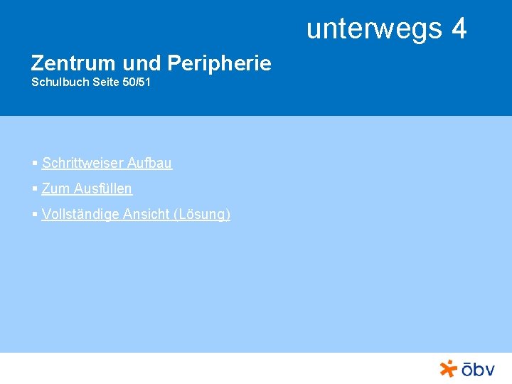 unterwegs 4 Zentrum und Peripherie Schulbuch Seite 50/51 § Schrittweiser Aufbau § Zum Ausfüllen