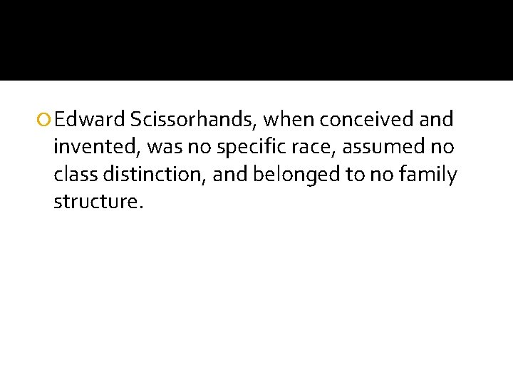  Edward Scissorhands, when conceived and invented, was no specific race, assumed no class