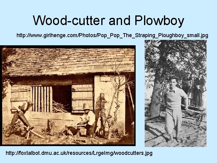 Wood-cutter and Plowboy http: //www. girlhenge. com/Photos/Pop_The_Straping_Ploughboy_small. jpg http: //foxtalbot. dmu. ac. uk/resources/Lrge. Img/woodcutters.