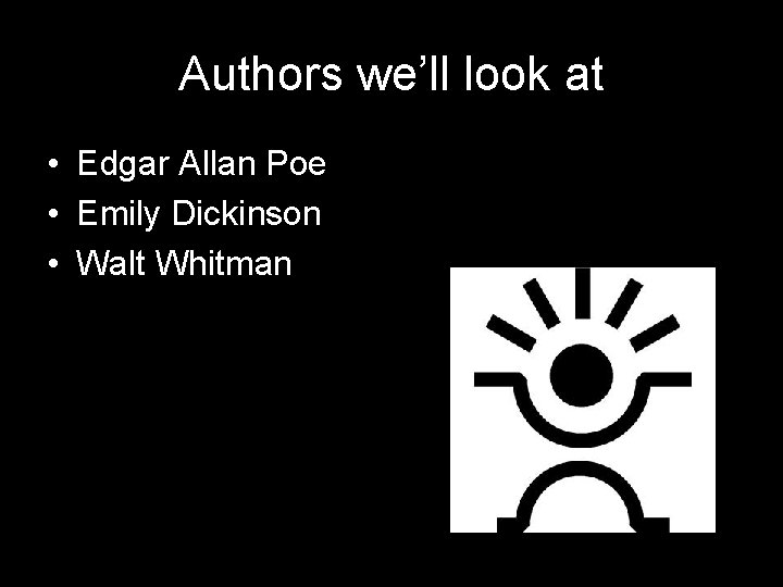 Authors we’ll look at • Edgar Allan Poe • Emily Dickinson • Walt Whitman