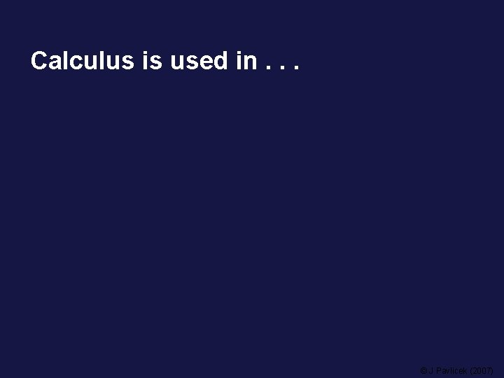 Calculus is used in. . . © J Pavlicek (2007) 
