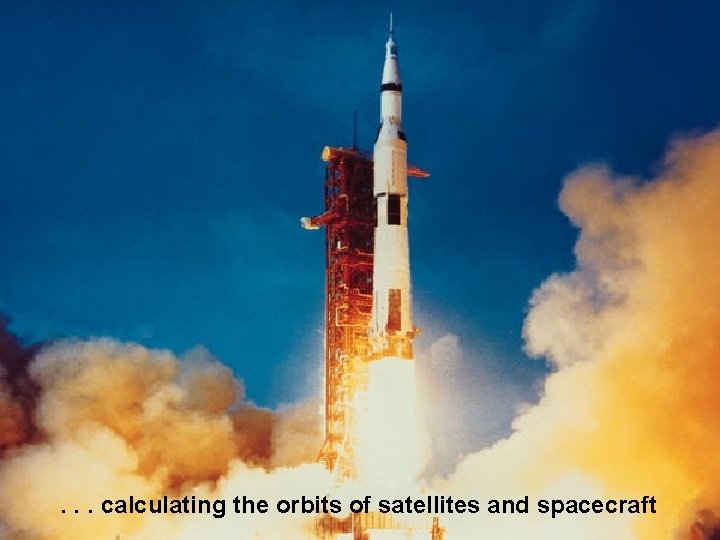 . . . calculating the orbits of satellites and spacecraft 