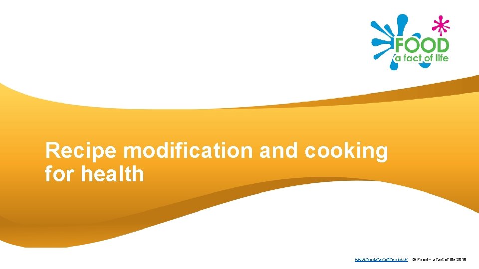 Recipe modification and cooking for health www. foodafactoflife. org. uk © Food – a