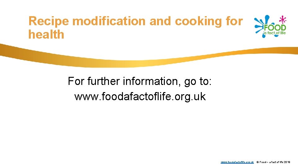 Recipe modification and cooking for health For further information, go to: www. foodafactoflife. org.