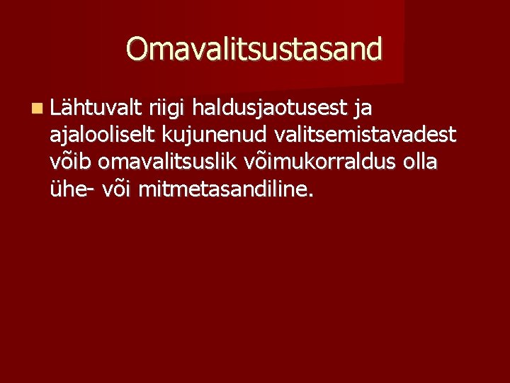 Omavalitsustasand Lähtuvalt riigi haldusjaotusest ja ajalooliselt kujunenud valitsemistavadest võib omavalitsuslik võimukorraldus olla ühe- või