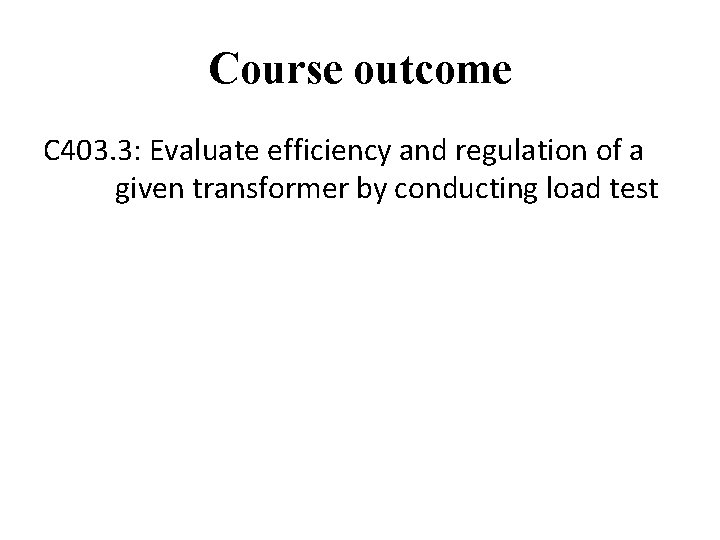 Course outcome C 403. 3: Evaluate efficiency and regulation of a given transformer by