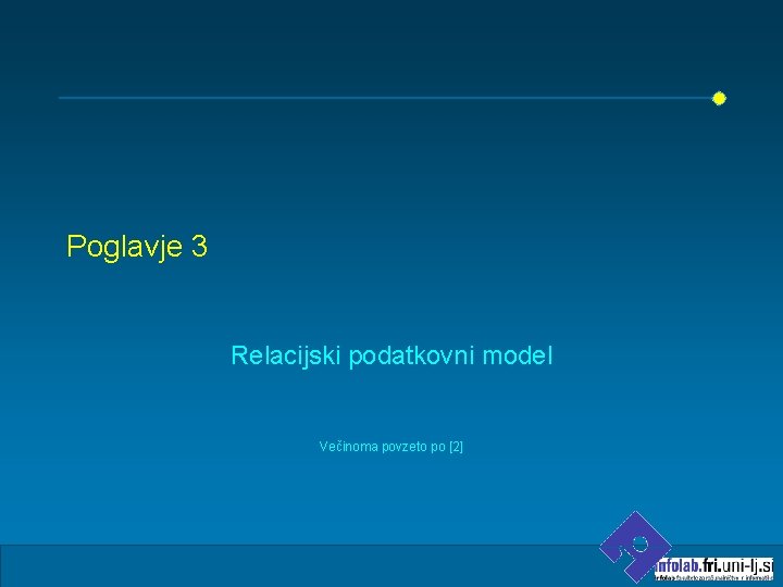 Poglavje 3 Relacijski podatkovni model Večinoma povzeto po [2] 