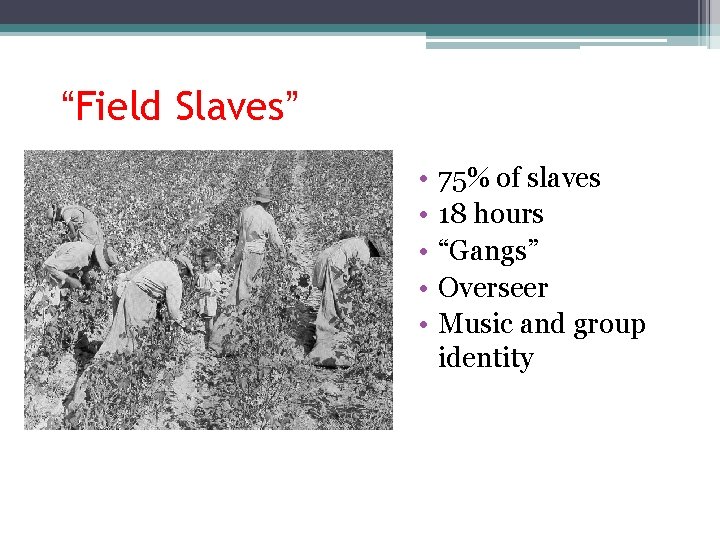 “Field Slaves” • • • 75% of slaves 18 hours “Gangs” Overseer Music and