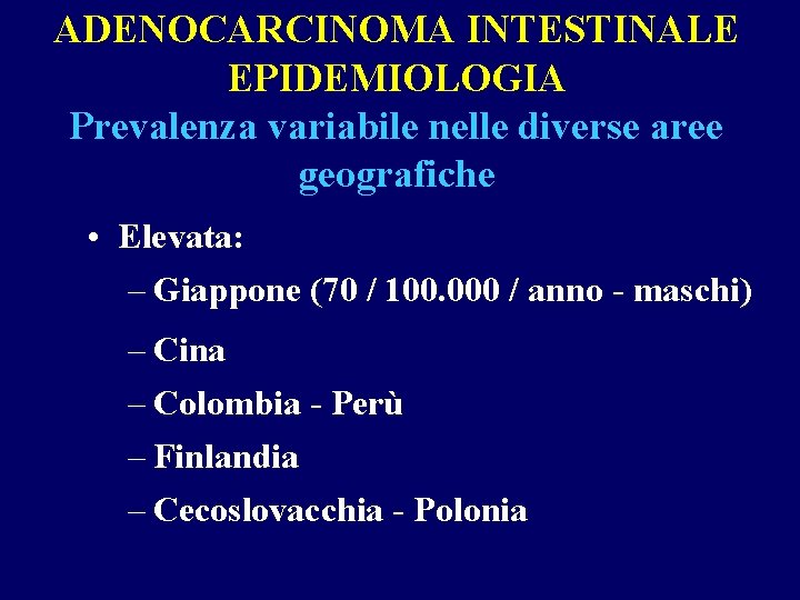 ADENOCARCINOMA INTESTINALE EPIDEMIOLOGIA Prevalenza variabile nelle diverse aree geografiche • Elevata: – Giappone (70