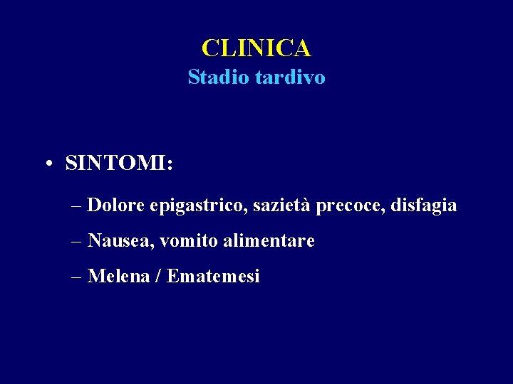 CLINICA Stadio tardivo • SINTOMI: – Dolore epigastrico, sazietà precoce, disfagia – Nausea, vomito