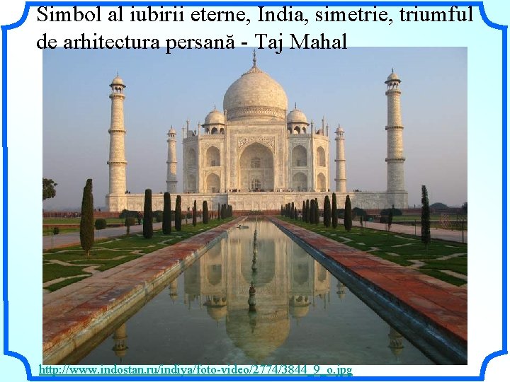 Simbol al iubirii eterne, India, simetrie, triumful de arhitectura persană - Taj Mahal http: