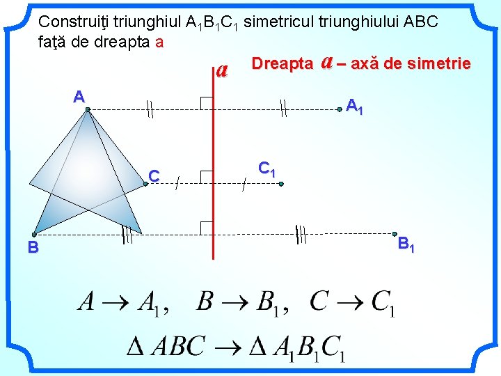 Construiţi triunghiul А 1 В 1 C 1 simetricul triunghiului АВC faţă de dreapta