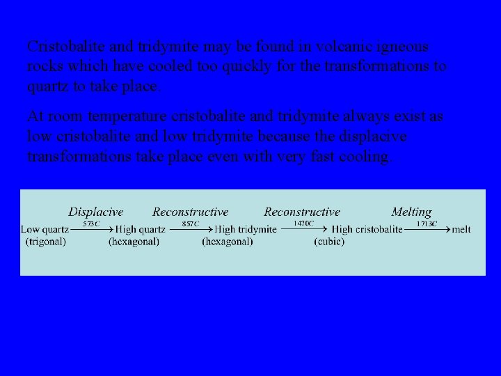 Cristobalite and tridymite may be found in volcanic igneous rocks which have cooled too