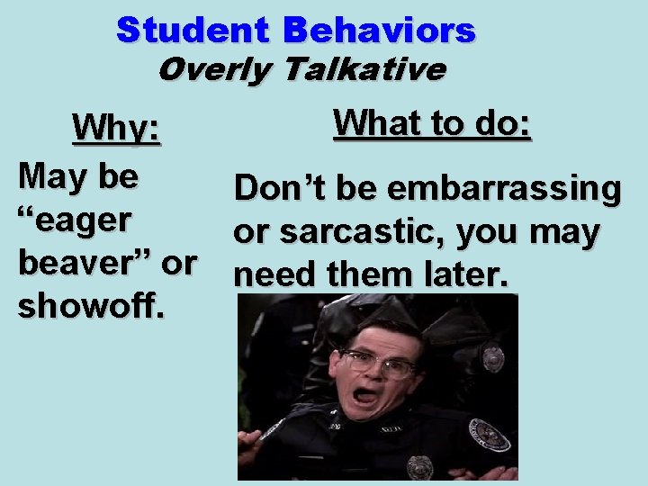 Student Behaviors Overly Talkative What to do: Why: May be Don’t be embarrassing “eager