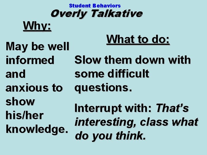 Student Behaviors Overly Talkative Why: What to do: May be well Slow them down