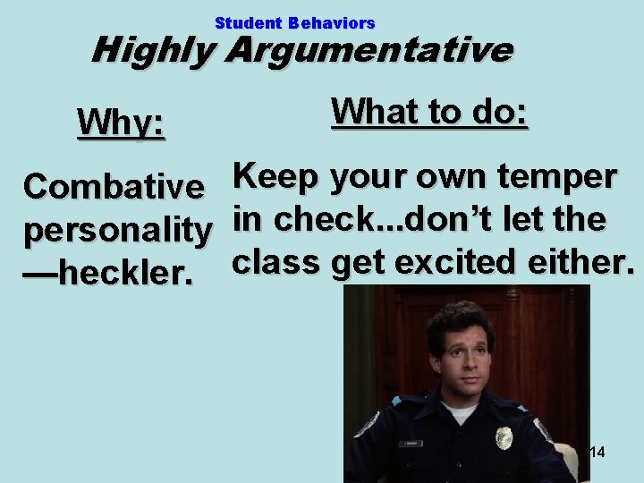 Student Behaviors Highly Argumentative Why: What to do: Combative personality —heckler. Keep your own