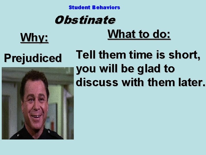 Student Behaviors Obstinate Why: What to do: Prejudiced Tell them time is short, you