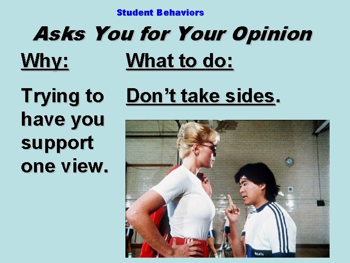 Student Behaviors Asks You for Your Opinion Why: What to do: Trying to Don’t