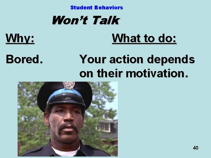 Student Behaviors Won’t Talk Why: Bored. What to do: Your action depends on their