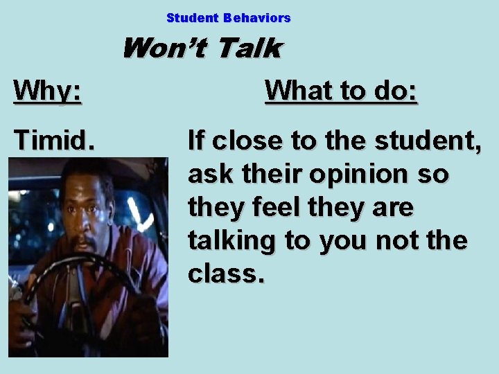 Student Behaviors Won’t Talk Why: What to do: Timid. If close to the student,