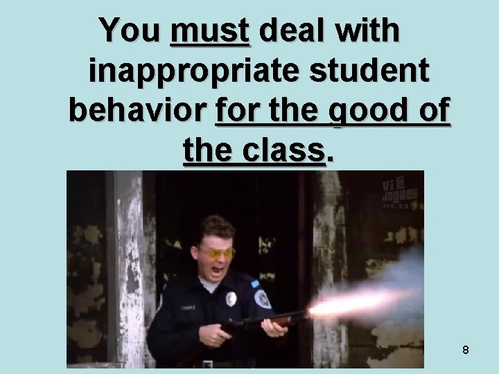 You must deal with inappropriate student behavior for the good of the class. 8