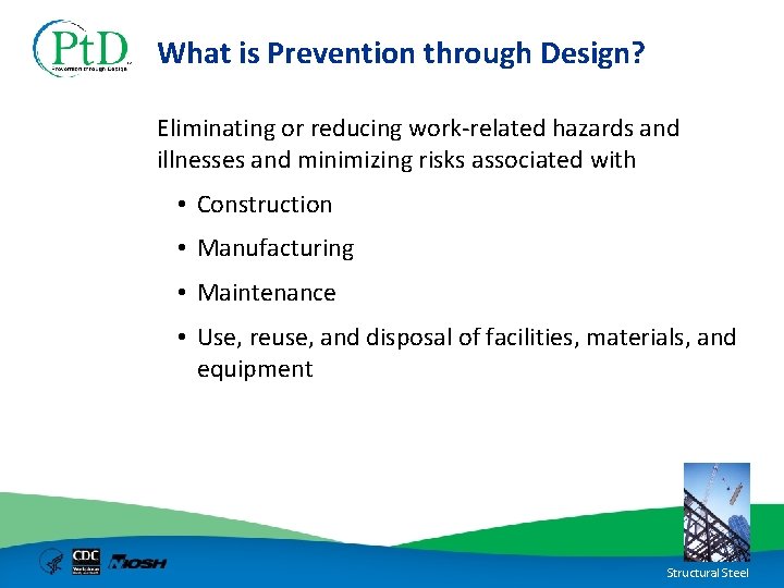 What is Prevention through Design? Eliminating or reducing work-related hazards and illnesses and minimizing