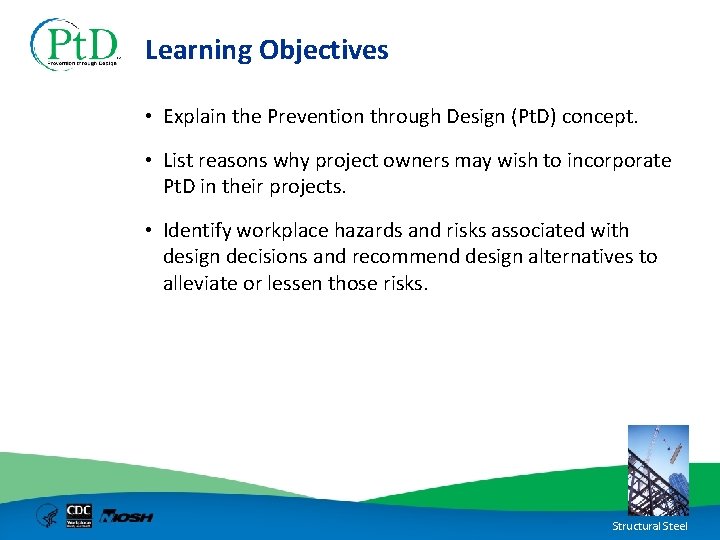 Learning Objectives • Explain the Prevention through Design (Pt. D) concept. • List reasons