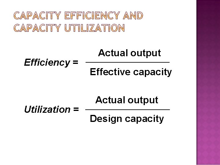 Efficiency = Utilization = Actual output Effective capacity Actual output Design capacity 