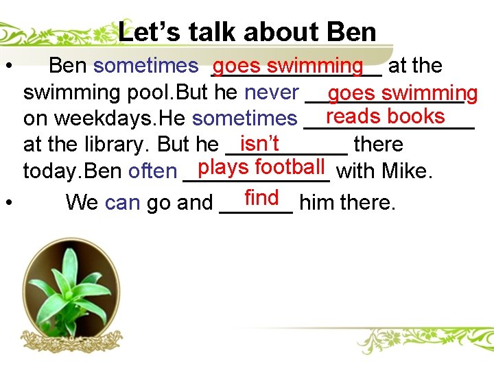 Let’s talk about Ben • goes swimming at the Ben sometimes _______ swimming pool.