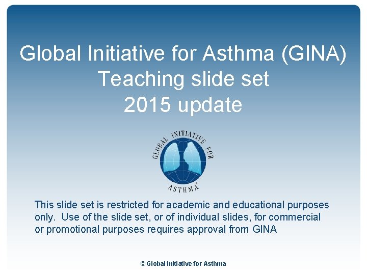 Global Initiative for Asthma (GINA) Teaching slide set 2015 update This slide set is