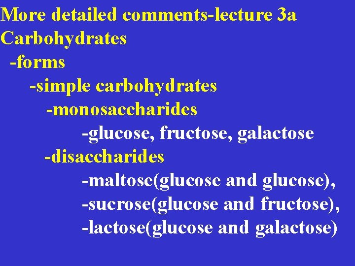 More detailed comments-lecture 3 a Carbohydrates -forms -simple carbohydrates -monosaccharides -glucose, fructose, galactose -disaccharides