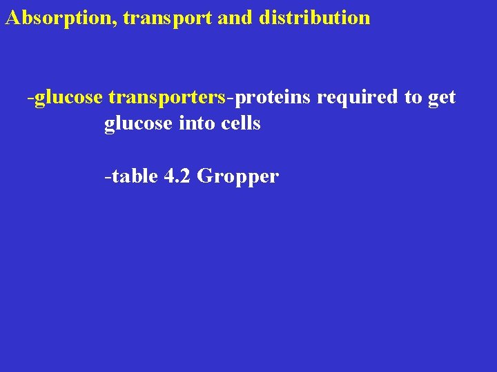  Absorption, transport and distribution -glucose transporters-proteins required to get glucose into cells -table