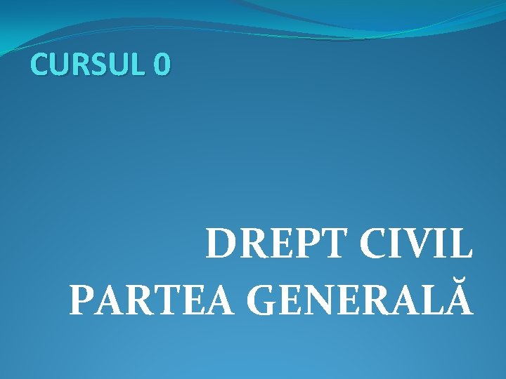 CURSUL 0 DREPT CIVIL PARTEA GENERALĂ CURSUL 0 DREPT CIVIL PARTEA GENERALĂ